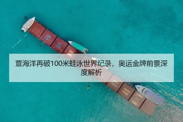 覃海洋再破100米蛙泳世界纪录，奥运金牌前景深度解析