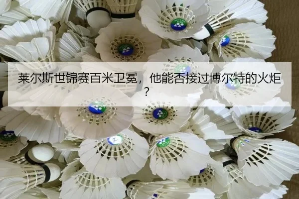 莱尔斯世锦赛百米卫冕，他能否接过博尔特的火炬？