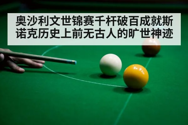 奥沙利文世锦赛千杆破百成就斯诺克历史上前无古人的旷世神迹