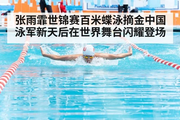 张雨霏世锦赛百米蝶泳摘金中国泳军新天后在世界舞台闪耀登场