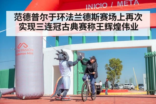 范德普尔于环法兰德斯赛场上再次实现三连冠古典赛称王辉煌伟业